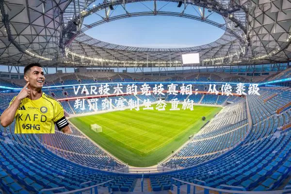 VAR技术的竞技真相：从像素级判罚到赛制生态重构