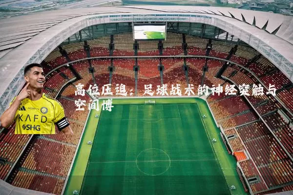 高位压迫：足球战术的神经突触与空间博弈