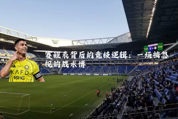 赛程表背后的竞技逻辑:一场被忽视的战术博弈