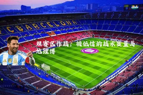双赛区作战:被低估的战术变量与地理博弈
