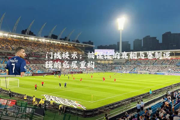 门线技术:被误读的真相与赛制逻辑的底层重构