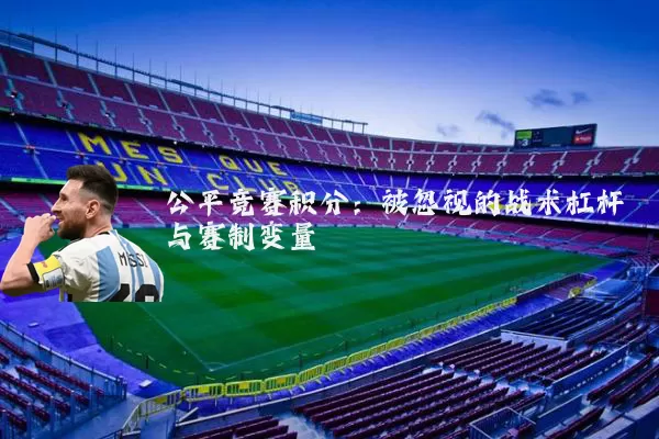 公平竞赛积分:被忽视的战术杠杆与赛制变量
